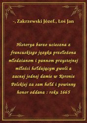 : Historya barzo ucieszna z francuskiego języka przełożona młodzianom i pannom przystojnej miłości hołdującym gwoli a zacnej jednej damie w Koronie Polskiej za sam hołd i powinny honor oddana : roku 1665 - ebook