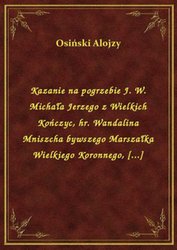 : Kazanie na pogrzebie J. W. Michała Jerzego z Wielkich Kończyc, hr. Wandalina Mniszcha bywszego Marszałka Wielkiego Koronnego, [...] - ebook