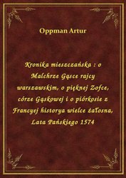 : Kronika mieszczańska : o Malchrze Gąsce rajcy warszawskim, o pięknej Zofce, córze Gąskowej i o piórkosie z Francyej historya wielce żałosna, Lata Pańskiego 1574 - ebook