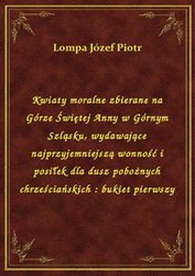 : Kwiaty moralne zbierane na Górze Świętej Anny w Górnym Szląsku, wydawające najprzyjemniejszą wonność i posiłek dla dusz pobożnych chrześciańskich : bukiet pierwszy - ebook