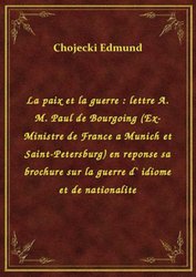 : La paix et la guerre : lettre A. M. Paul de Bourgoing (Ex-Ministre de France a Munich et Saint-Petersburg) en reponse sa brochure sur la guerre d` idiome et de nationalite - ebook