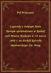 : Legiendy o świętym Janie Kantym opowiedziane w Radnéj Sali Miasta Krakowa d. 14 marca 1868 r. na dochód kościoła akademickiego Św. Anny - ebook