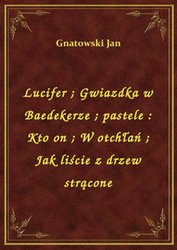 : Lucifer. Gwiazdka w Baedekerze. pastele : Kto on. W otchłań. Jak liście z drzew strącone - ebook