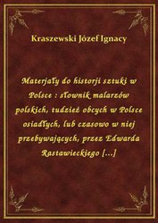 : Materjały do historji sztuki w Polsce : słownik malarzów polskich, tudzież obcych w Polsce osiadłych, lub czasowo w niej przebywających, przez Edwarda Rastawieckiego [...] - ebook