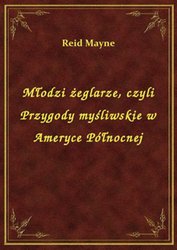 : Młodzi żeglarze, czyli Przygody myśliwskie w Ameryce Północnej - ebook