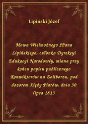 : Mowa Wielmożnego JPana Lipińskiego, członka Dyrekcyi Edukacyi Narodowéy, miana przy końcu popisu publicznego Konwiktorów na Zoliborzu, pod dozorem Xięży Piarów, dnia 30 lipca 1813 - ebook