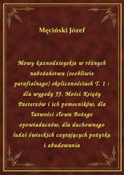 : Mowy kaznodzieyskie w różnych nabożeństwa (osobliwie parafialnego) okolicznościach T. 1 : dla wygody JJ. Mości Księży Pasterzów i ich pomocników, dla łatwości słowa Bożego opowiadaczów, dla duchownego ludzi świeckich czytających pożytku i zbudowania - ebook