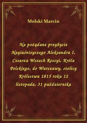 : Na pożądane przybycie Nayiaśnieyszego Aleksandra I, Cesarza Wszech Rossyi, Króla Polskiego, do Warszawy, stolicy Królestwa 1815 roku 12 listopada, 31 października - ebook