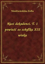 : Nasi dekadenci. T. 1 powieść ze schyłku XIX wieku - ebook