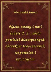 : Nasze strony i nasi ludzie T. 2 : zbiór powieści historycznych, obrazków tegoczesnych, wspomnień i życiorysów. - ebook