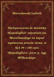 : Niedopuszczona do dziennika "Niepodległość" odpowiedź jen. Mierosławskiego na napaść wymierzoną przeciw niemu, w Nch 99 i 100 tejże "Niepodległości", przez p. Zyg. Miłkowskiego. - ebook