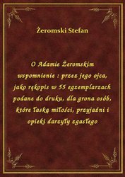 : O Adamie Żeromskim wspomnienie : przez jego ojca, jako rękopis w 55 egzemplarzach podane do druku, dla grona osób, które łaską miłości, przyjaźni i opieki darzyły zgasłego - ebook