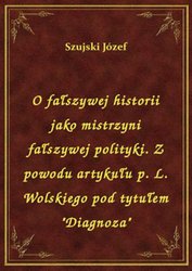 : O fałszywej historii jako mistrzyni fałszywej polityki. Z powodu artykułu p. L. Wolskiego pod tytułem "Diagnoza" - ebook