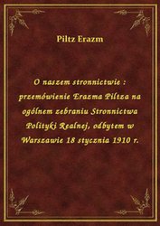 : O naszem stronnictwie : przemówienie Erazma Piltza na ogólnem zebraniu Stronnictwa Polityki Realnej, odbytem w Warszawie 18 stycznia 1910 r. - ebook