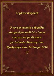 : O poszanowaniu zabytków ojczystej przeszłości : (rzecz czytana na publicznem posiedzeniu Towarzystwa Naukowego dnia 22 lutego 1862 r.) - ebook