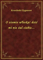 : O ziemio włoska! dziś mi nie żal ciebie... - ebook