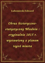 : Obraz historyczno-statystyczny Wiednia : oryginalnie 1815 r. wystawiony z planem tegoż miasta - ebook