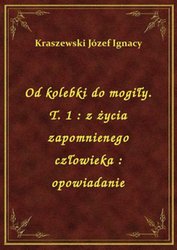 : Od kolebki do mogiły. T. 1 : z życia zapomnienego człowieka : opowiadanie - ebook