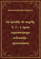 : Od kolebki do mogiły. T. 2 : z życia zapomnianego człowieka : opowiadanie - ebook