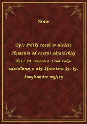 : Opis krótki rzezi w mieście Humaniu od czerni ukraińskiej dnia 20 czerwca 1768 roku zdziałanej z akt klasztoru ks. ks. bazylianów wyjęty - ebook