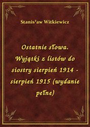 : Ostatnie słowa. Wyjątki z listów do siostry sierpień 1914 - sierpień 1915 (wydanie pełne) - ebook