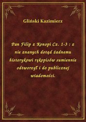 : Pan Filip z Konopi Cz. 1-3 : z nie znanych dotąd żadnemu historykowi rękopisów sumiennie odtworzył i do publicznej wiadomości. - ebook