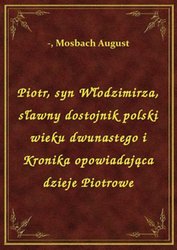 : Piotr, syn Włodzimirza, sławny dostojnik polski wieku dwunastego i Kronika opowiadająca dzieje Piotrowe - ebook