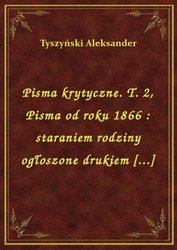 : Pisma krytyczne. T. 2, Pisma od roku 1866 : staraniem rodziny ogłoszone drukiem [...] - ebook