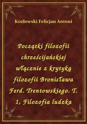 : Początki filozofii chrześcijańskiej włącznie z krytyką filozofii Bronisława Ferd. Trentowskiego. T. 1, Filozofia ludzka - ebook