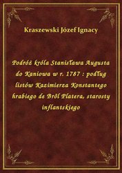 : Podróż króla Stanisława Augusta do Kaniowa w r. 1787 : podług listów Kazimierza Konstantego hrabiego de Bröl Platera, starosty inflantskiego - ebook