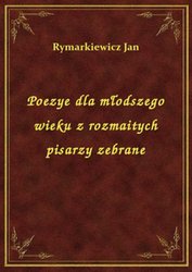 : Poezye dla młodszego wieku z rozmaitych pisarzy zebrane - ebook