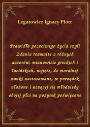 : Prawidła poczciwego życia czyli Zdania rozmaite z różnych autorów, mianowicie greckich i łacińskich, wyjęte, do moralnej nauki zastosowane, w porządek ułożone i uczącej się młodzieży obojej płci na pożytek poświęcone - ebook