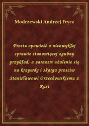 : Prosta opowieść o niezwykłej sprawie stanowiącej zgubny przykład, a zarazem użalenie się na krzywdy i skarga przeciw Stanisławowi Orzechowskiemu z Rusi - ebook