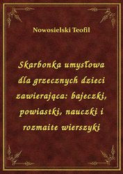 : Skarbonka umysłowa dla grzecznych dzieci zawierająca: bajeczki, powiastki, nauczki i rozmaite wierszyki - ebook