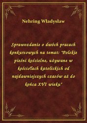 : Sprawozdanie o dwóch pracach konkursowych na temat: "Polskie pieśni kościelne, używane w kościołach katolickich od najdawniejszych czasów aż do końca XVI wieku" - ebook