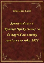 : Sprawozdanie z Komisyi Konkursowej co do nagród za utwory sceniczne w roku 1876 - ebook