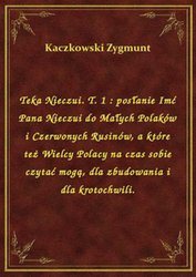 : Teka Nieczui. T. 1 : posłanie Imć Pana Nieczui do Małych Polaków i Czerwonych Rusinów, a które też Wielcy Polacy na czas sobie czytać mogą, dla zbudowania i dla krotochwili. - ebook