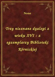 : Trzy nieznane dyalogi z wieku XVI : z egzemplarzy Biblioteki Kórnickiej - ebook