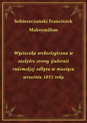 : Wycieczka archeologiczna w niektóre strony Gubernii radomskiej odbyta w miesiącu wrześniu 1851 roku - ebook