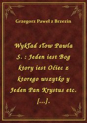 : Wykład słow Pawla S. : Jeden iest Bog ktory iest Oćiec z ktorego wszytko y Jeden Pan Krystus etc. [...]. - ebook