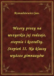 : Wzory prozy na wszystkie jej rodzaje, stopnie i kształty. Stopień II, Na klassy wyższe gimnazyów - ebook