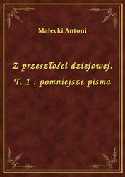 : Z przeszłości dziejowej. T. 1 : pomniejsze pisma - ebook