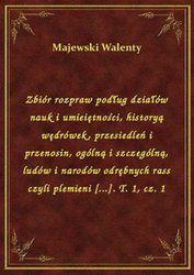 : Zbiór rozpraw podług działów nauk i umieiętności, historyą wędrówek, przesiedleń i przenosin, ogólną i szczególną, ludów i narodów odrębnych rass czyli plemieni [...]. T. 1, cz. 1 - ebook