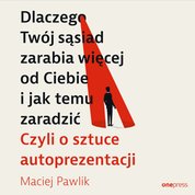 : Dlaczego Twój sąsiad zarabia więcej od Ciebie i jak temu zaradzić. Czyli o sztuce autoprezentacji - audiobook