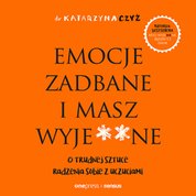 : Emocje zadbane i masz wyje**ne. O trudnej sztuce radzenia sobie z uczuciami - audiobook