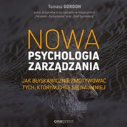 : Nowa psychologia zarządzania. Jak błyskawicznie zmotywować tych, którym chce się najmniej - audiobook