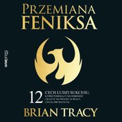 : Przemiana Feniksa. 12 cech ludzi sukcesu, które pomogą Ci się odrodzić i ruszyć do przodu w pracy i życiu prywatnym - audiobook