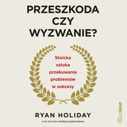 : Przeszkoda czy wyzwanie? Stoicka sztuka przekuwania problemów w sukcesy - audiobook