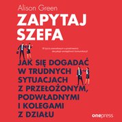 : Zapytaj szefa. Jak się dogadać w trudnych sytuacjach z przełożonym, podwładnymi i kolegami z działu - audiobook