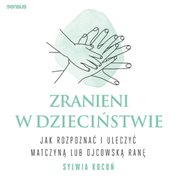 : Zranieni w dzieciństwie. Jak rozpoznać i uleczyć matczyną lub ojcowską ranę - audiobook